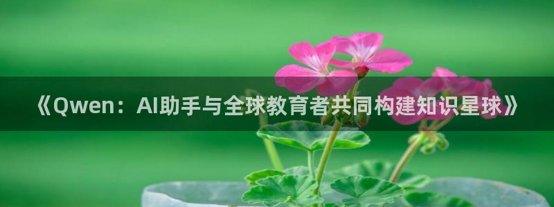 《Qwen：AI助手与全球教育者共同构建知识星球》