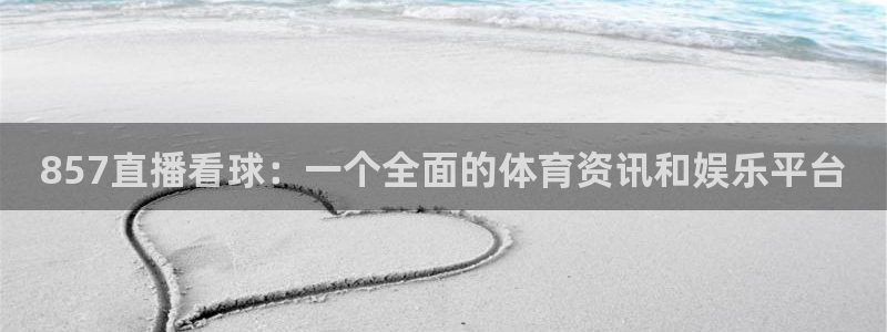 857直播看球：一个全面的体育资讯和娱乐平台