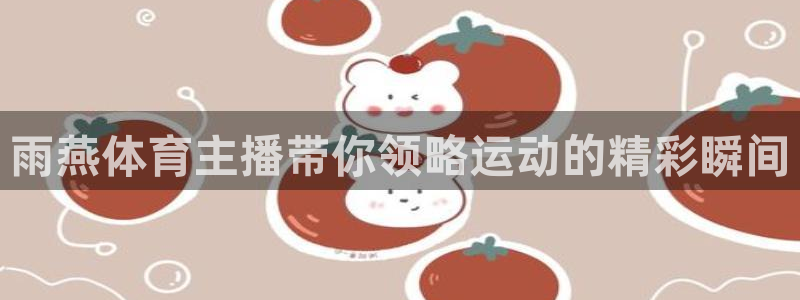 雨燕体育主播带你领略运动的精彩瞬间