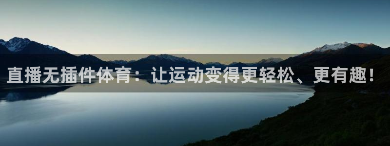 世界杯直播纳福：直播无插件体育：让运动变得更轻松、更有趣！