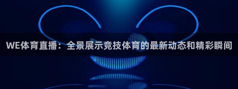 乒乓球世界杯混双：WE体育直播：全景展示竞技体育的最新动态和精彩瞬间